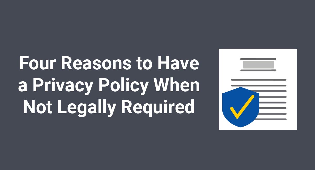 Four Reasons to Have a Privacy Policy When Not Legally Required