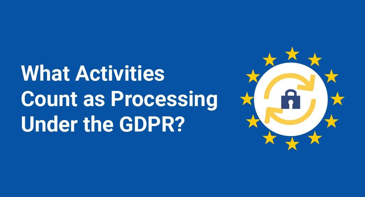 What Activities Count as Processing Under the GDPR?