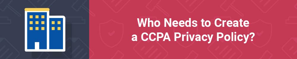 Who Needs to Create a CCPA Privacy Policy?