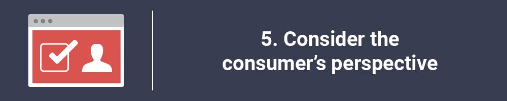 5. Consider the consumer's perspective