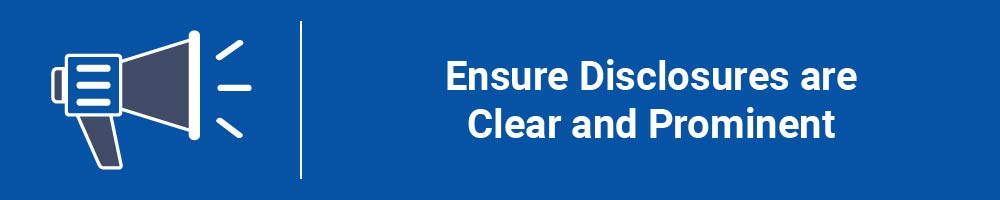 Ensure Disclosures are Clear and Prominent