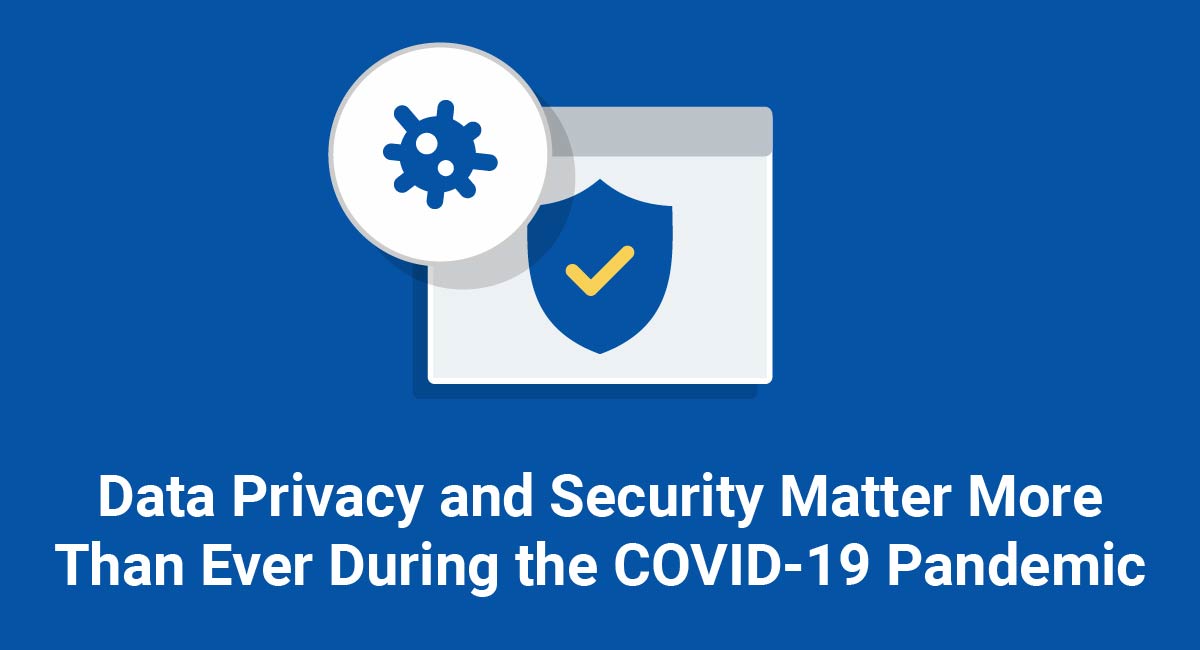 Data Privacy and Security Matter More Than Ever During the COVID-19 Pandemic