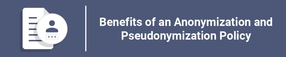 Benefits of an Anonymization and Pseudonymization Policy