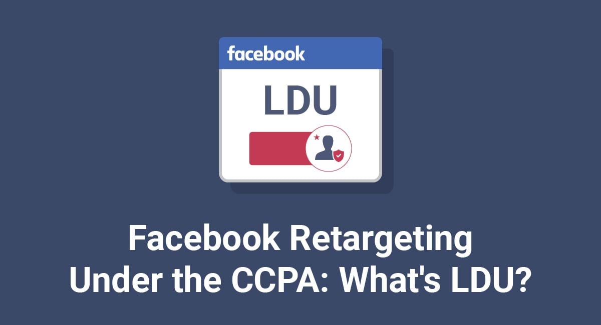 Facebook Retargeting Under the CCPA (CPRA): What's LDU?