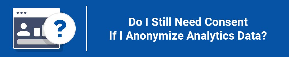 Do I Still Need Consent If I Anonymize Analytics Data?