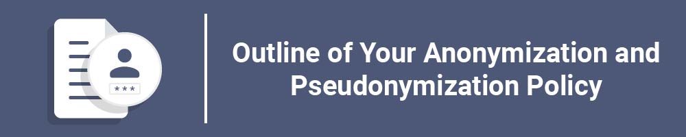 Outline of Your Anonymization and Pseudonymization Policy