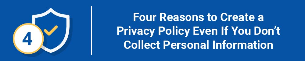 Four Reasons to Create a Privacy Policy Even If You Don't Collect Personal Information