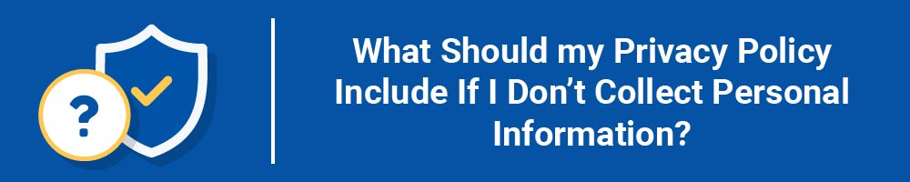 What Should my Privacy Policy Include If I Don't Collect Personal Information?