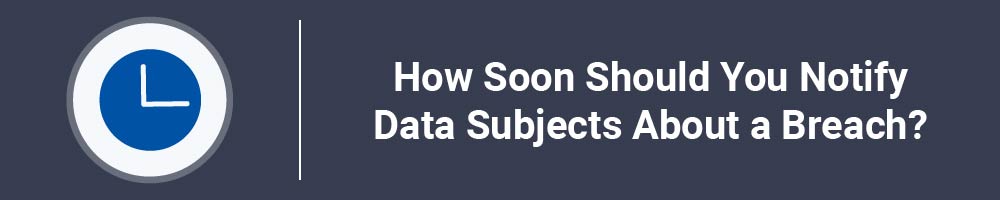 How Soon Should You Notify Data Subjects About a Breach?