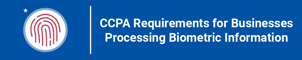 CCPA Requirements for Businesses Processing Biometric Information