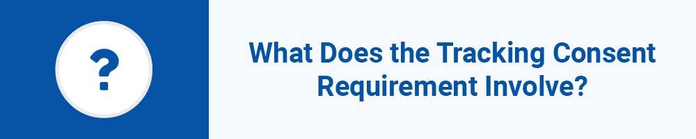 What Does the Tracking Consent Requirement Involve?