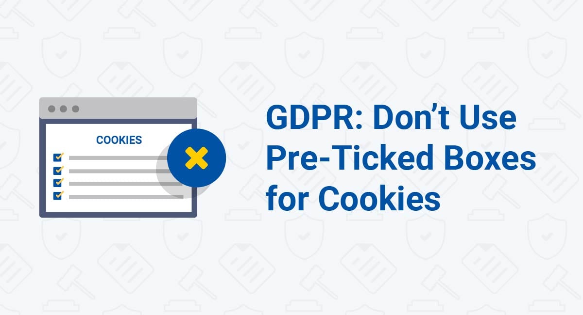 GDPR: Don't Use Pre-Ticked Boxes for Cookies