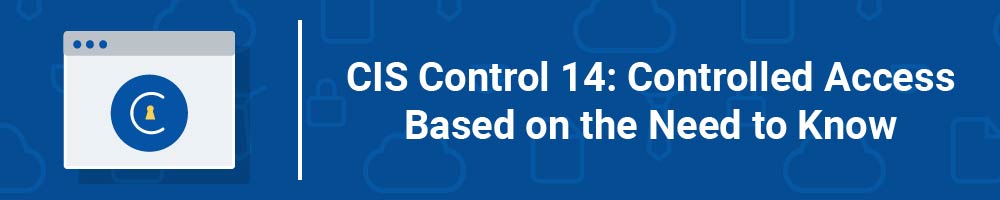 CIS Control 14: Controlled Access Based on the Need to Know