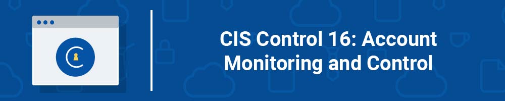 CIS Control 16: Account Monitoring and Control