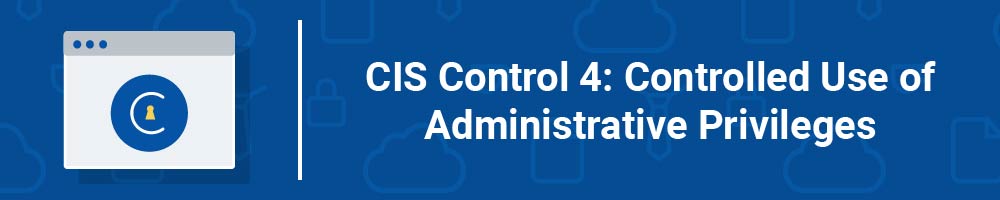 CIS Control 4: Controlled Use of Administrative Privileges