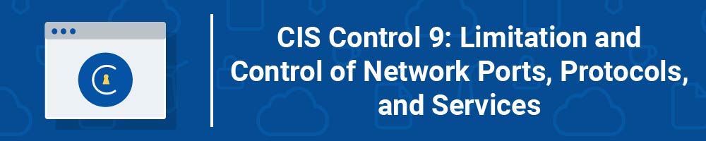 CIS Control 9: Limitation and Control of Network Ports, Protocols, and Services