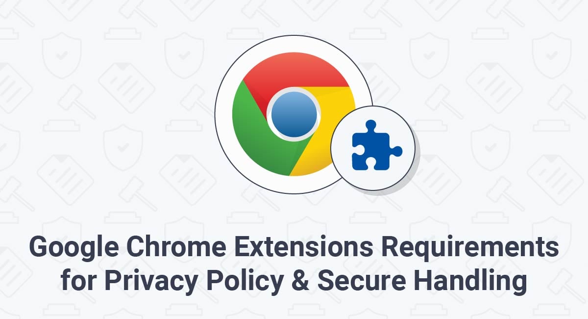 Google Chrome Extensions Requirements for Privacy Policy & Secure Handling