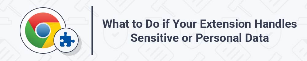 What to Do if Your Extension Handles Sensitive or Personal Data