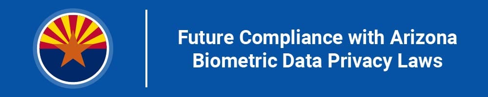 Future Compliance with Arizona Biometric Data Privacy Laws