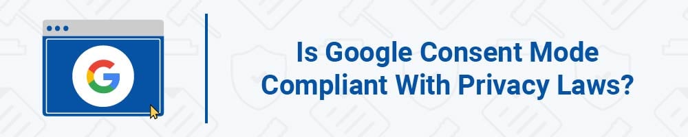 Is Google Consent Mode Compliant With Privacy Laws?