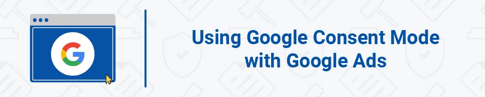Using Google Consent Mode with Google Ads
