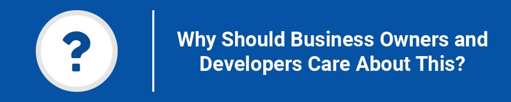 Why Should Business Owners and Developers Care About This?