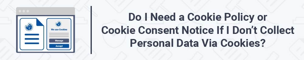 Do I Need a Cookie Policy or Cookie Consent Notice If I Don't Collect Personal Data Via Cookies?