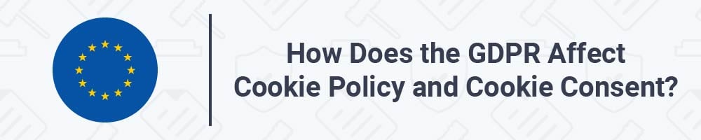 How Does the GDPR Affect Cookie Policy and Cookie Consent?