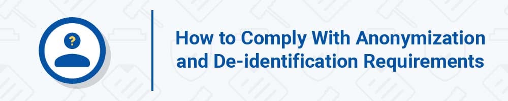 How to Comply With Anonymization and De-identification Requirements in the GDPR and CCPA