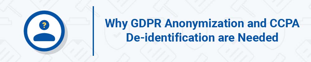 Why GDPR Anonymization and CCPA De-identification are Needed