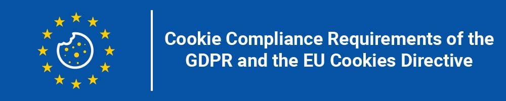 Cookie Compliance Requirements of the GDPR and the EU Cookies Directive