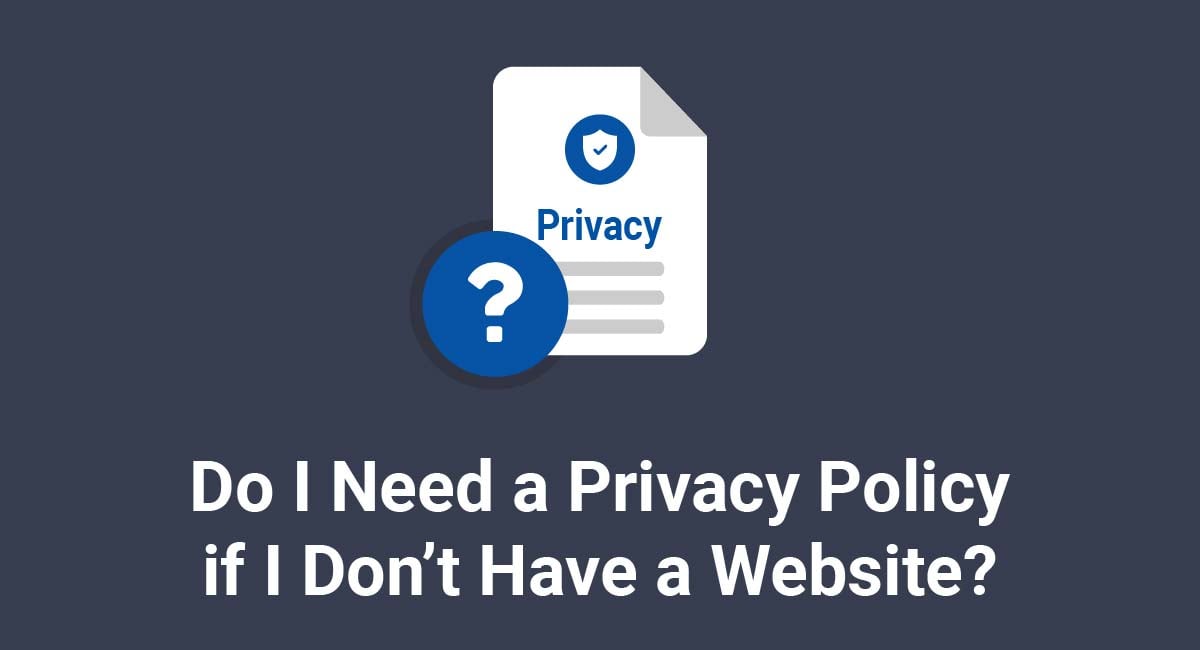 Do I Need a Privacy Policy if I Don't Have a Website?