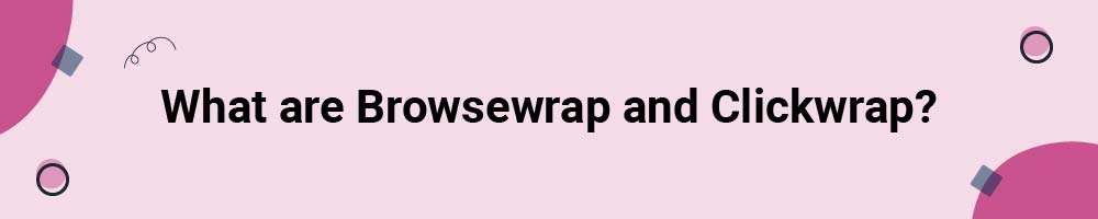 What are Browsewrap and Clickwrap?