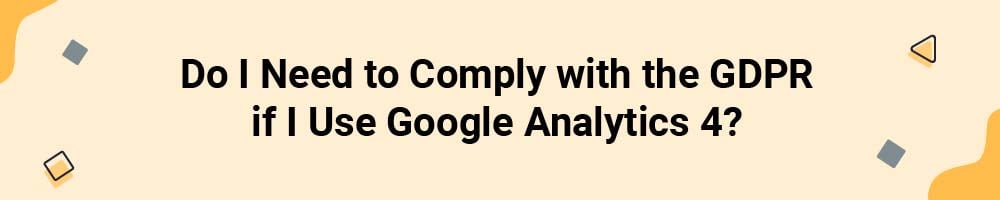 Do I Need to Comply with the GDPR if I Use Google Analytics 4?