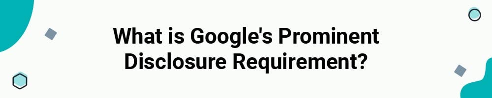 What is Google's Prominent Disclosure Requirement?