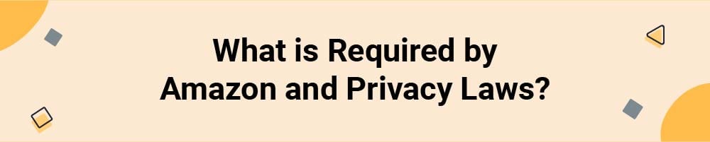 What is Required by Amazon and Privacy Laws?