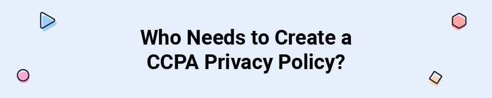 Who Needs to Create a CCPA Privacy Policy?