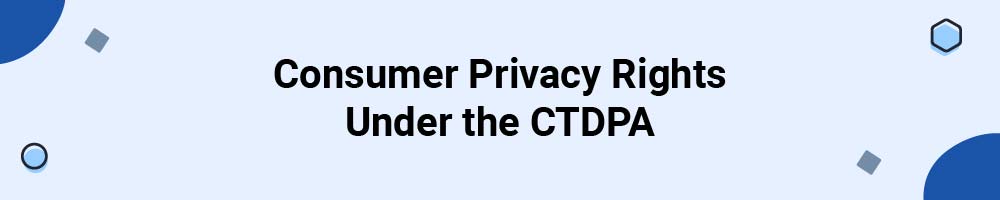 Consumer Privacy Rights Under the Connecticut Personal Data Privacy and Online Monitoring Act (CTDPA)