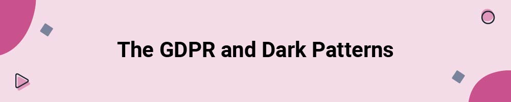 The GDPR and Dark Patterns