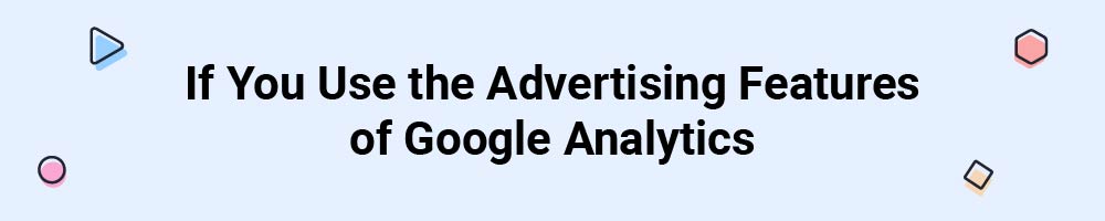 If You Use the Advertising Features of Google Analytics