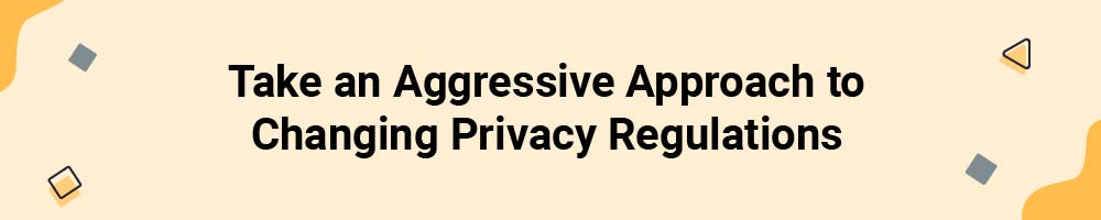 Take an Aggressive Approach to Changing Privacy Regulations
