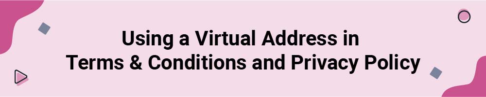 Using a Virtual Address in Terms and Conditions and Privacy Policy