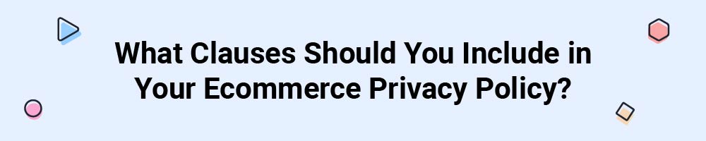 What Clauses Should You Include in Your Ecommerce Privacy Policy?