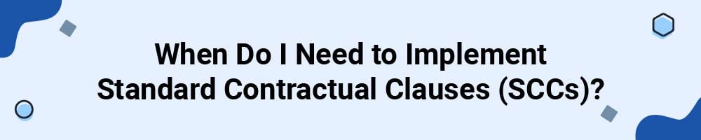 When Do I Need to Implement Standard Contractual Clauses (SCCs)?