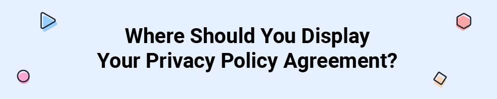 Where Should You Display Your Privacy Policy Agreement?