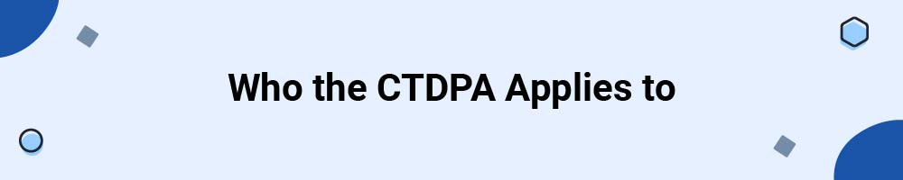 Who the Connecticut Personal Data Privacy and Online Monitoring Act (CTDPA) Applies to