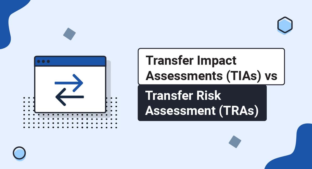 Transfer Impact Assessments (TIAs) versus Transfer Risk Assessment (TRAs)