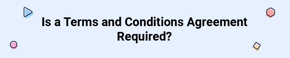 Is a Terms and Conditions Agreement Required?