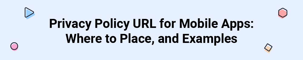 Privacy Policy URL for Mobile Apps: Where to Place, and Examples