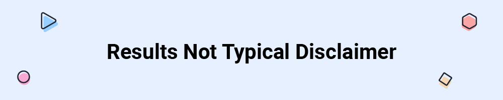 Results Not Typical Disclaimer